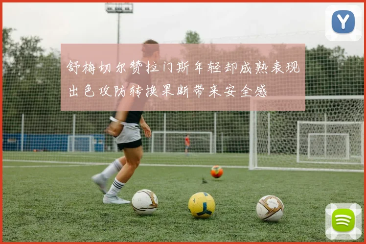 舒梅切尔赞拉门斯年轻却成熟表现出色攻防转换果断带来安全感