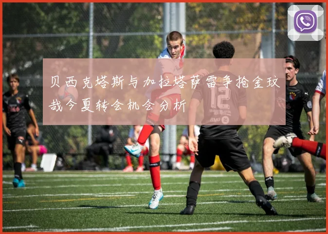贝西克塔斯与加拉塔萨雷争抢金玟哉今夏转会机会分析