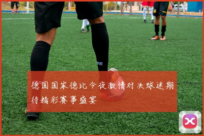 德国国家德比今夜激情对决球迷期待精彩赛事盛宴