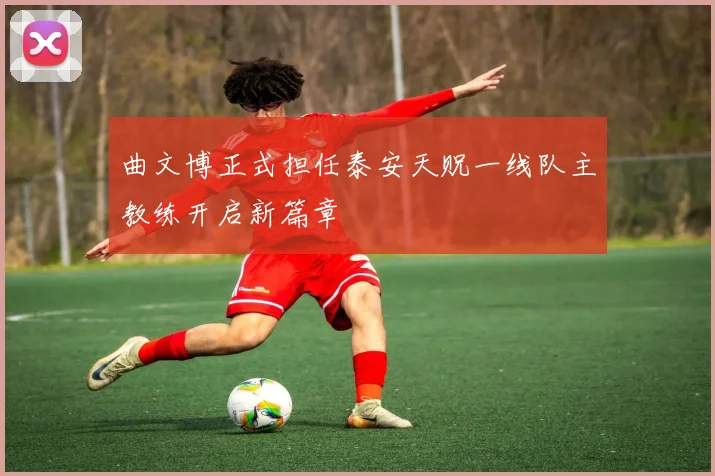 曲文博正式担任泰安天贶一线队主教练开启新篇章