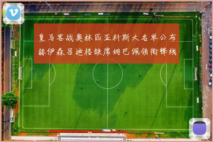 皇马客战奥林匹亚科斯大名单公布赫伊森吕迪格缺席姆巴佩领衔锋线阵容