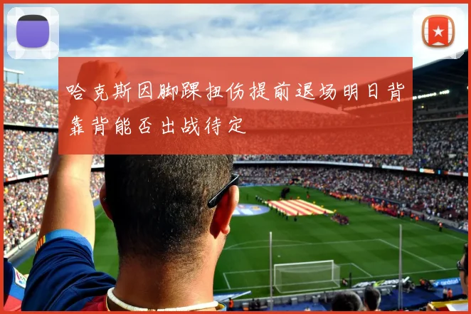 哈克斯因脚踝扭伤提前退场明日背靠背能否出战待定