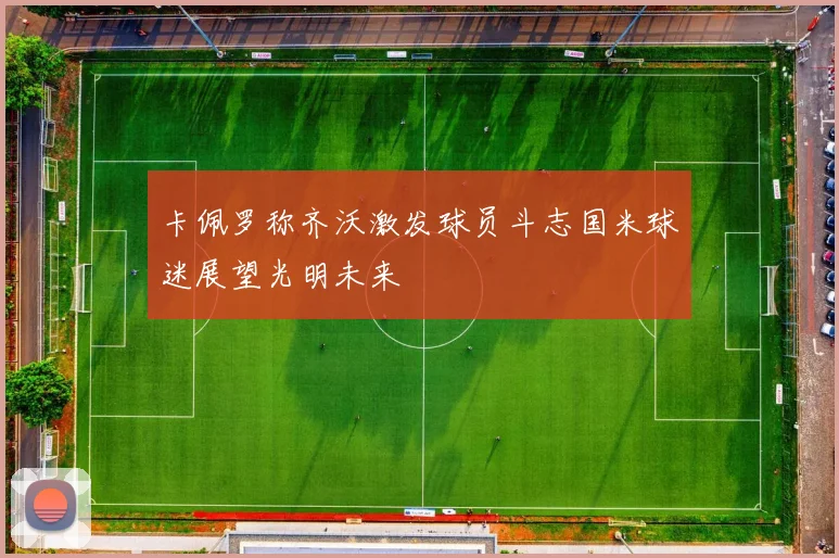 卡佩罗称齐沃激发球员斗志国米球迷展望光明未来