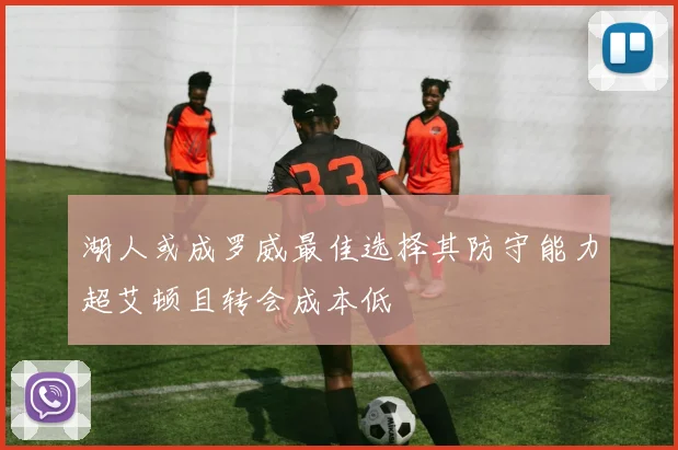 湖人或成罗威最佳选择其防守能力超艾顿且转会成本低