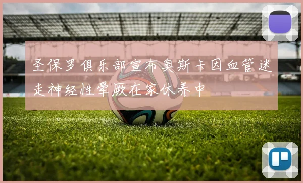 圣保罗俱乐部宣布奥斯卡因血管迷走神经性晕厥在家休养中