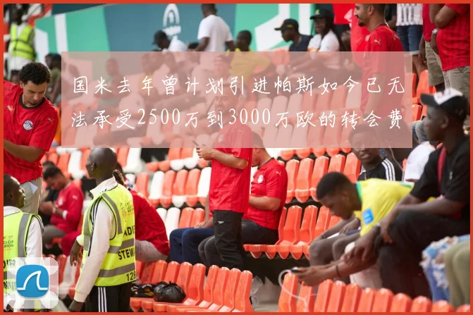 国米去年曾计划引进帕斯如今已无法承受2500万到3000万欧的转会费